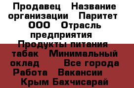 Продавец › Название организации ­ Паритет, ООО › Отрасль предприятия ­ Продукты питания, табак › Минимальный оклад ­ 1 - Все города Работа » Вакансии   . Крым,Бахчисарай